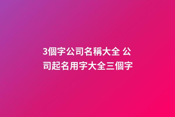 3個字公司名稱大全 公司起名用字大全三個字-第1張-公司起名-玄機派
